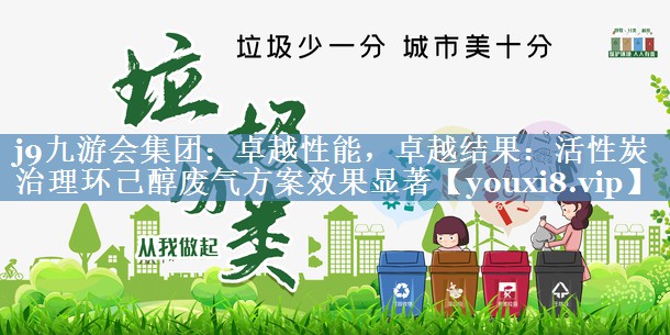 j9九游会集团：卓越性能，卓越结果：活性炭治理环己醇废气方案效果显著