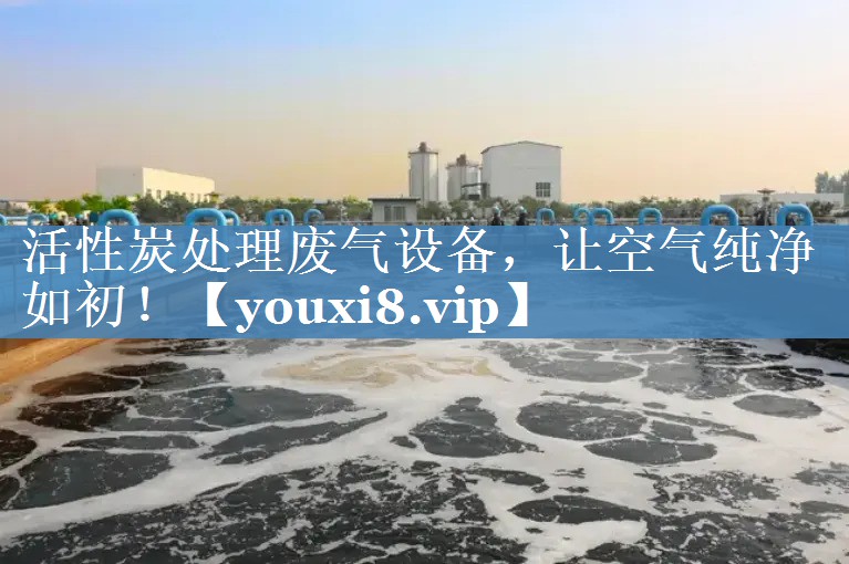 活性炭处理废气设备，让空气纯净如初！