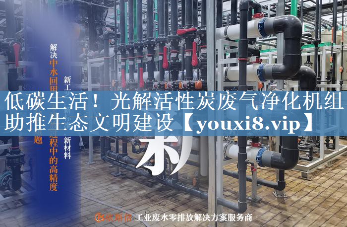 低碳生活！光解活性炭废气净化机组助推生态文明建设