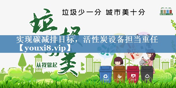 实现碳减排目标，活性炭设备担当重任