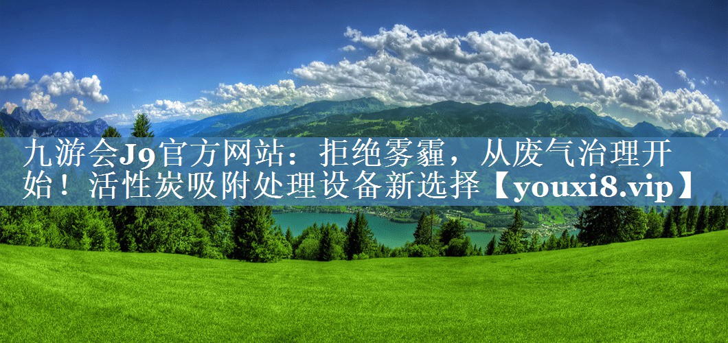 九游会J9官方网站：拒绝雾霾，从废气治理开始！活性炭吸附处理设备新选择