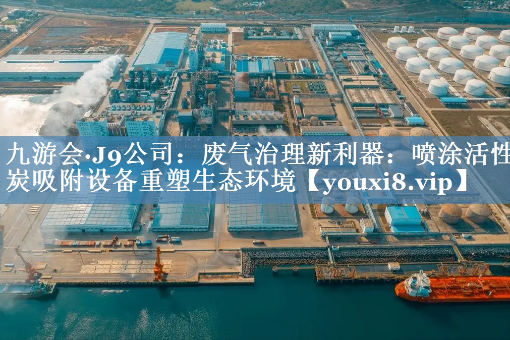 九游会·J9公司：废气治理新利器：喷涂活性炭吸附设备重塑生态环境