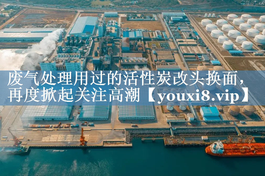 废气处理用过的活性炭改头换面，再度掀起关注高潮
