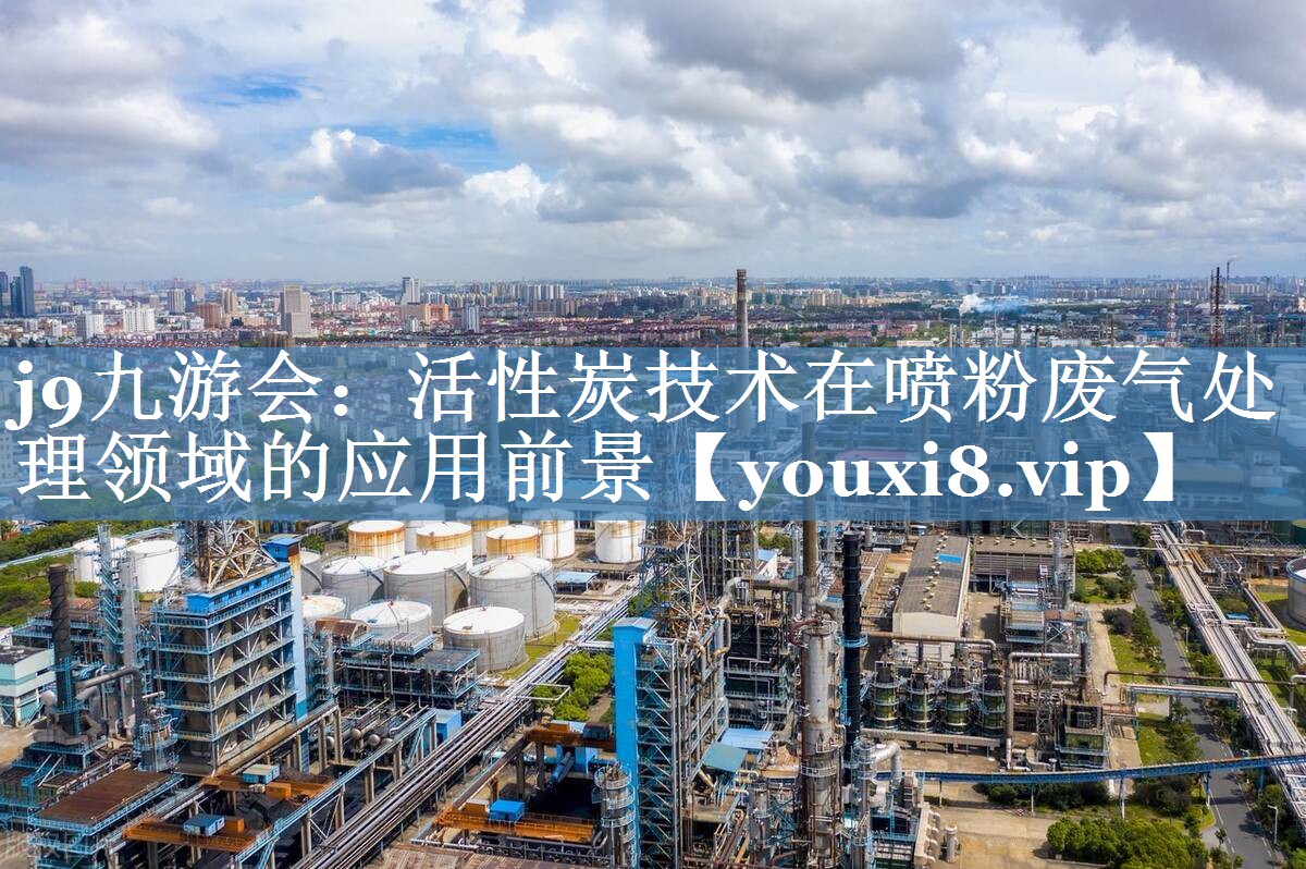 j9九游会：活性炭技术在喷粉废气处理领域的应用前景