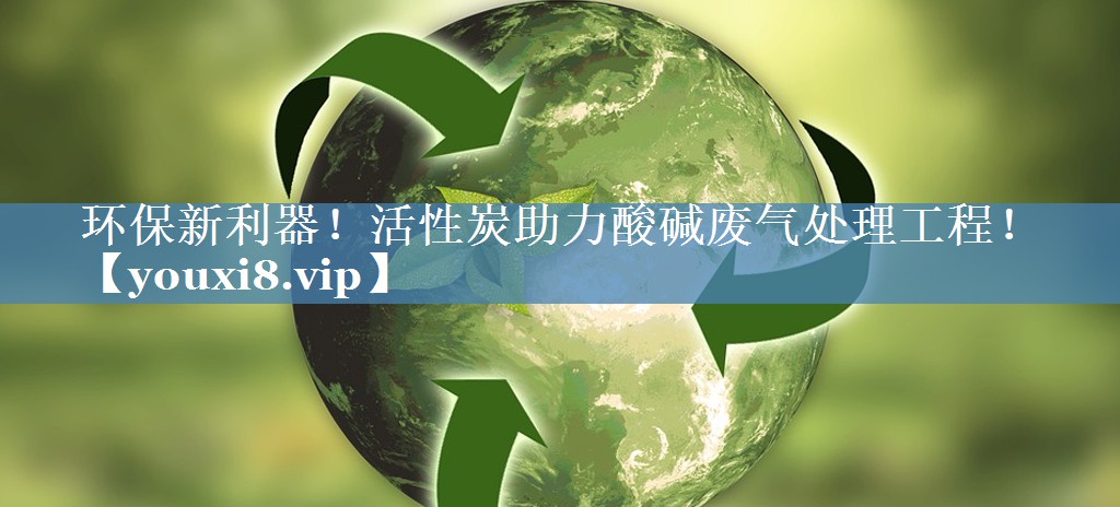 环保新利器！活性炭助力酸碱废气处理工程！