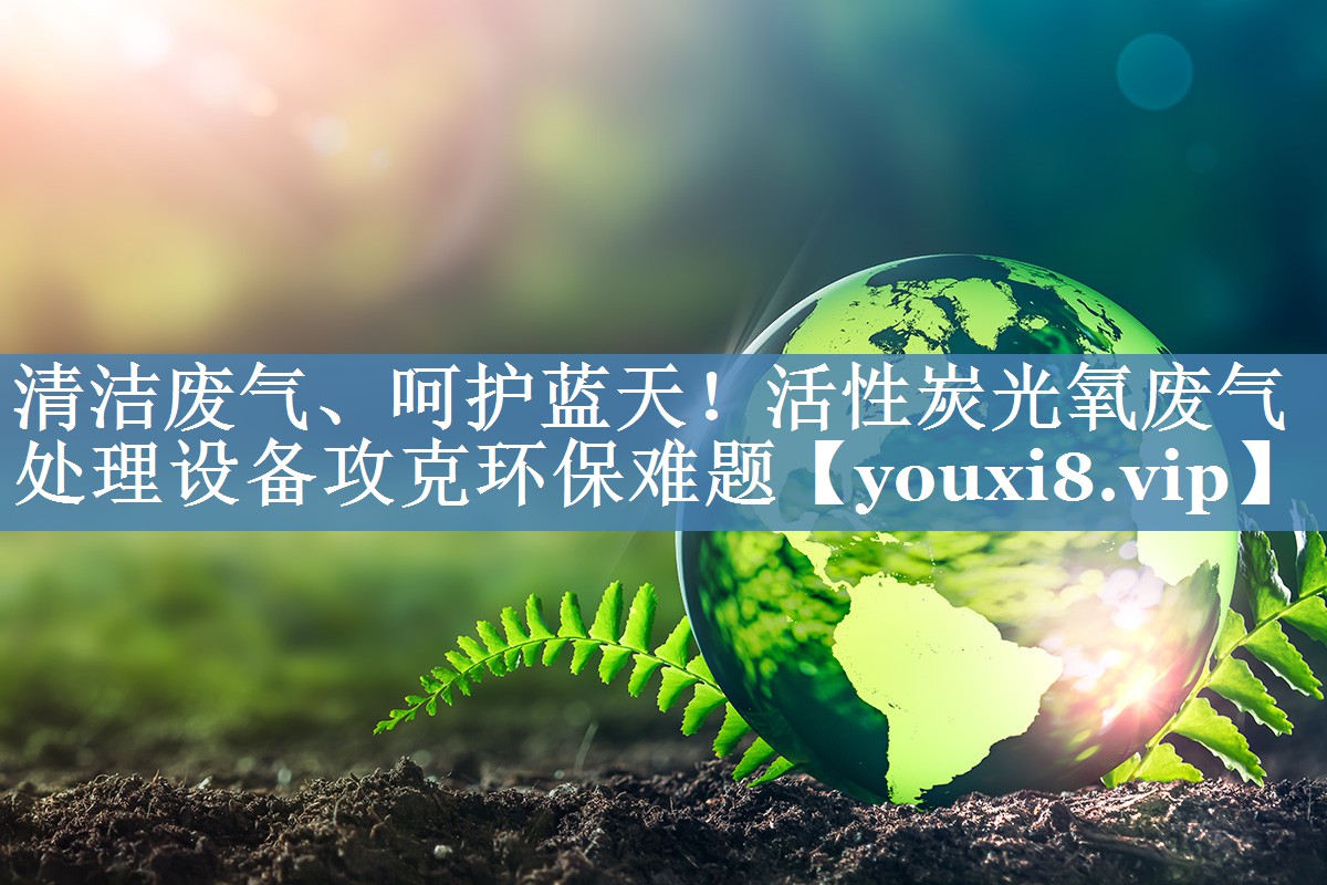 清洁废气、呵护蓝天！活性炭光氧废气处理设备攻克环保难题