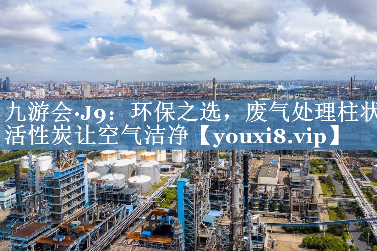 九游会·J9：环保之选，废气处理柱状活性炭让空气洁净