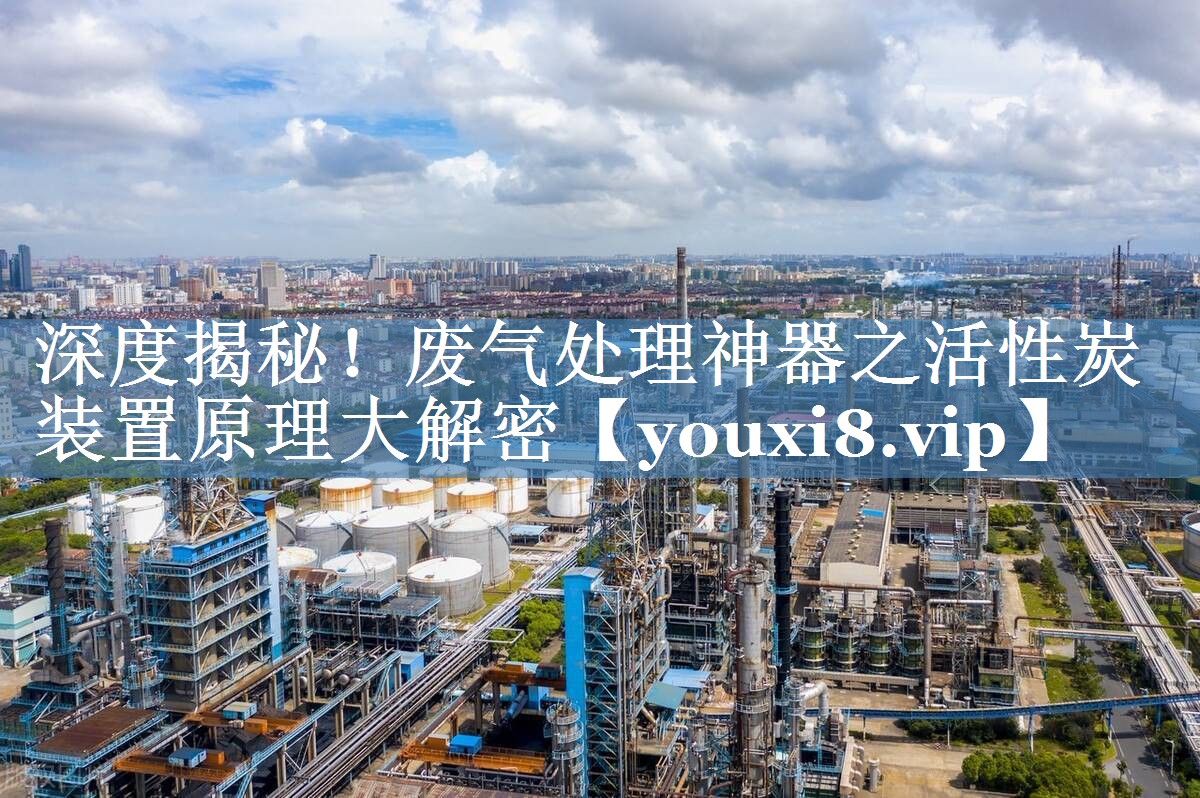 深度揭秘！废气处理神器之活性炭装置原理大解密