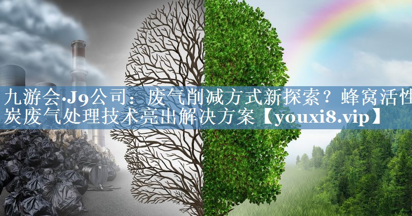 九游会·J9公司：废气削减方式新探索？蜂窝活性炭废气处理技术亮出解决方案