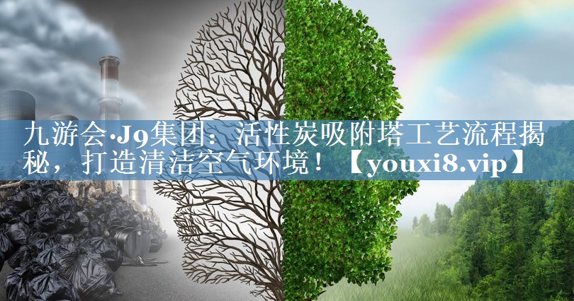 九游会·J9集团：活性炭吸附塔工艺流程揭秘，打造清洁空气环境！