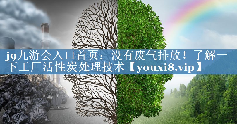 j9九游会入口首页：没有废气排放！了解一下工厂活性炭处理技术