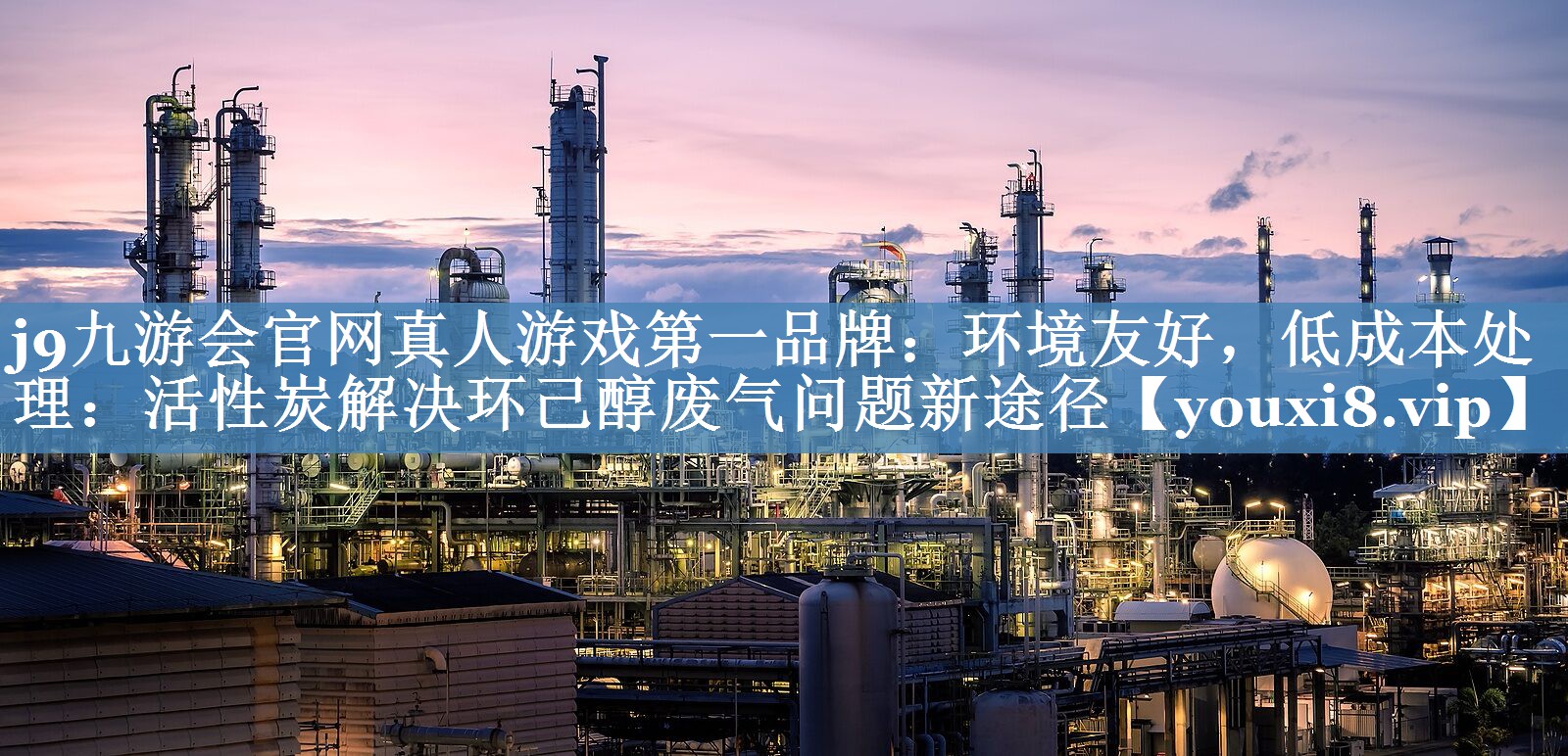 j9九游会官网真人游戏第一品牌：环境友好，低成本处理：活性炭解决环己醇废气问题新途径