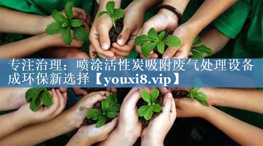 专注治理：喷涂活性炭吸附废气处理设备成环保新选择