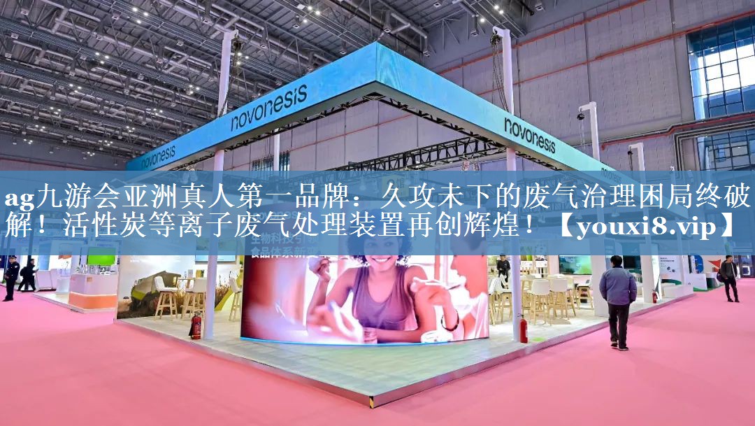 ag九游会亚洲真人第一品牌：久攻未下的废气治理困局终破解！活性炭等离子废气处理装置再创辉煌！