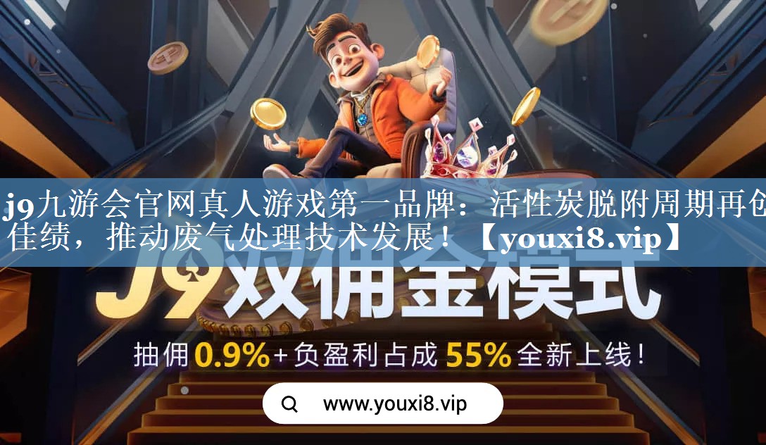 j9九游会官网真人游戏第一品牌：活性炭脱附周期再创佳绩，推动废气处理技术发展！