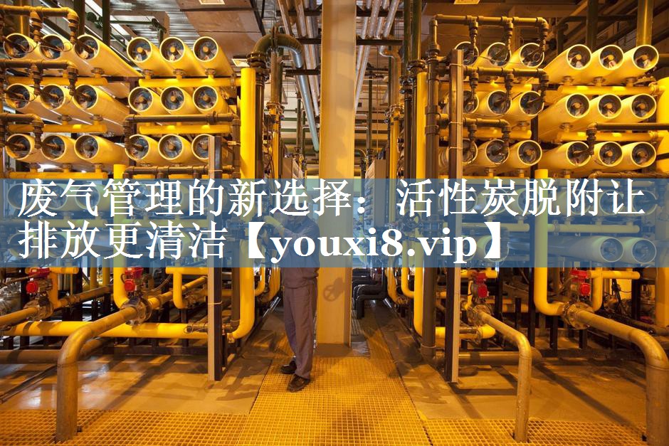 废气管理的新选择：活性炭脱附让排放更清洁