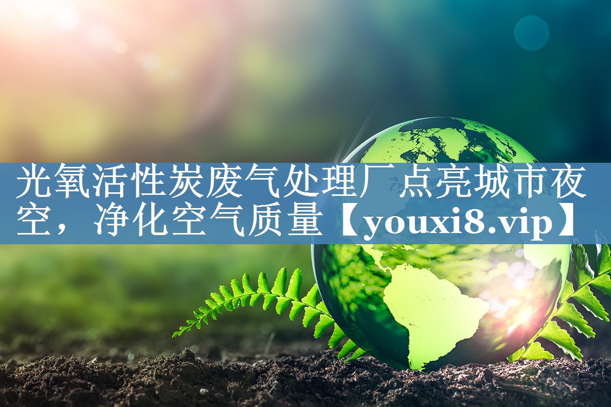 光氧活性炭废气处理厂点亮城市夜空，净化空气质量