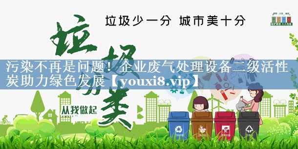 污染不再是问题！企业废气处理设备二级活性炭助力绿色发展