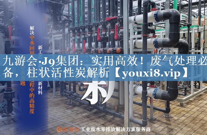 九游会·J9集团：实用高效！废气处理必备，柱状活性炭解析