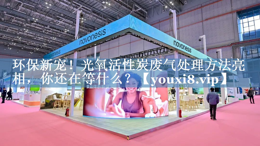 环保新宠！光氧活性炭废气处理方法亮相，你还在等什么？