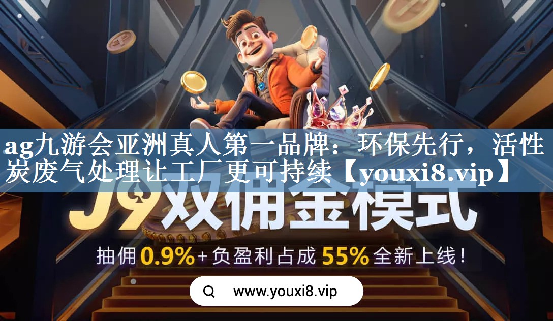 ag九游会亚洲真人第一品牌：环保先行，活性炭废气处理让工厂更可持续
