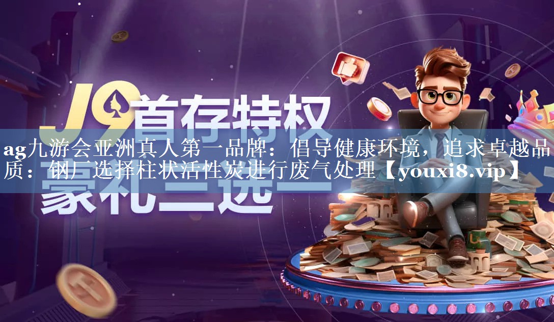倡导健康环境，追求卓越品质：钢厂选择柱状活性炭进行废气处理