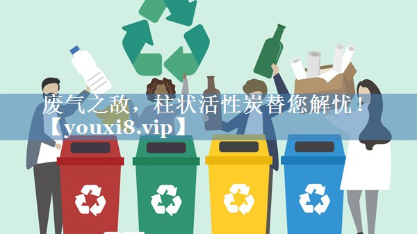 废气之敌,柱状活性炭替您解忧! 废气之敌,柱状活性炭替您解忧!