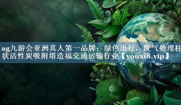 绿色出行，废气处理柱状活性炭吸附塔造福交通运输行业