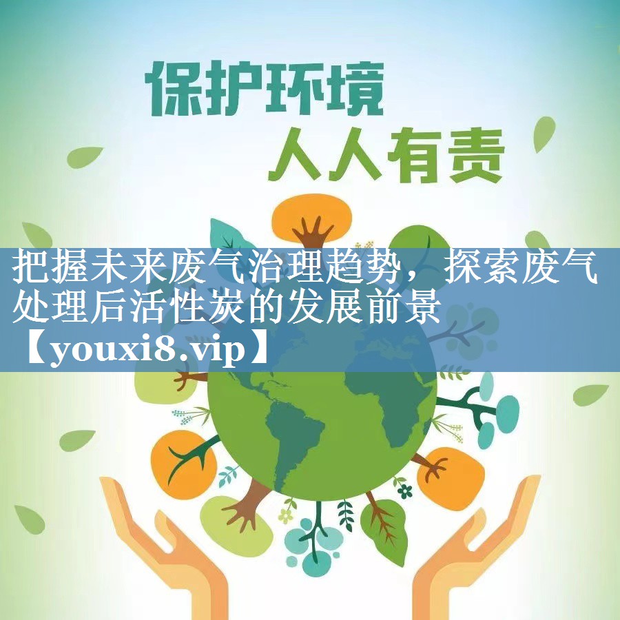 把握未来废气治理趋势，探索废气处理后活性炭的发展前景
