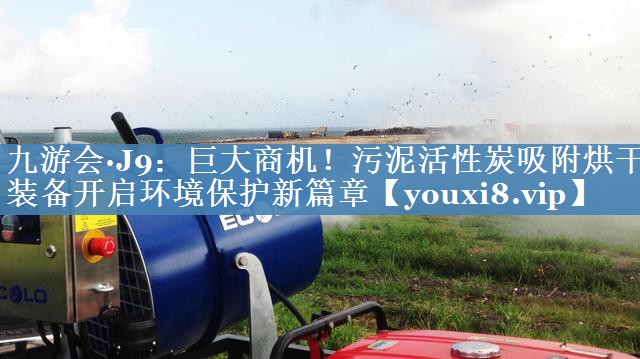 巨大商机！污泥活性炭吸附烘干装备开启环境保护新篇章