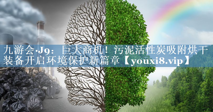 巨大商机！污泥活性炭吸附烘干装备开启环境保护新篇章