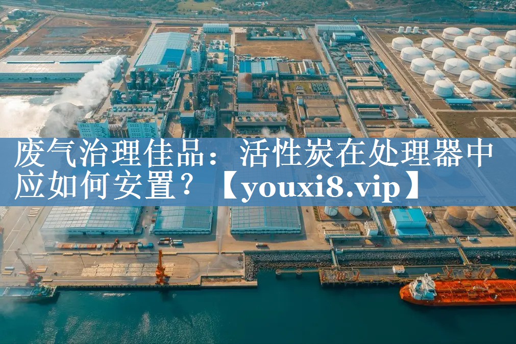 废气治理佳品：活性炭在处理器中应如何安置？