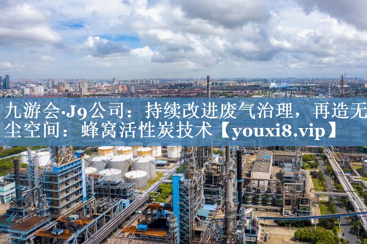 持续改进废气治理，再造无尘空间：蜂窝活性炭技术