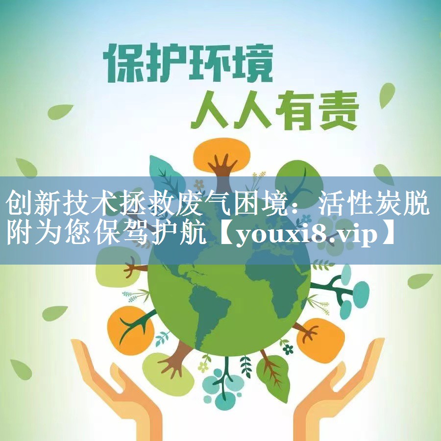 创新技术拯救废气困境：活性炭脱附为您保驾护航