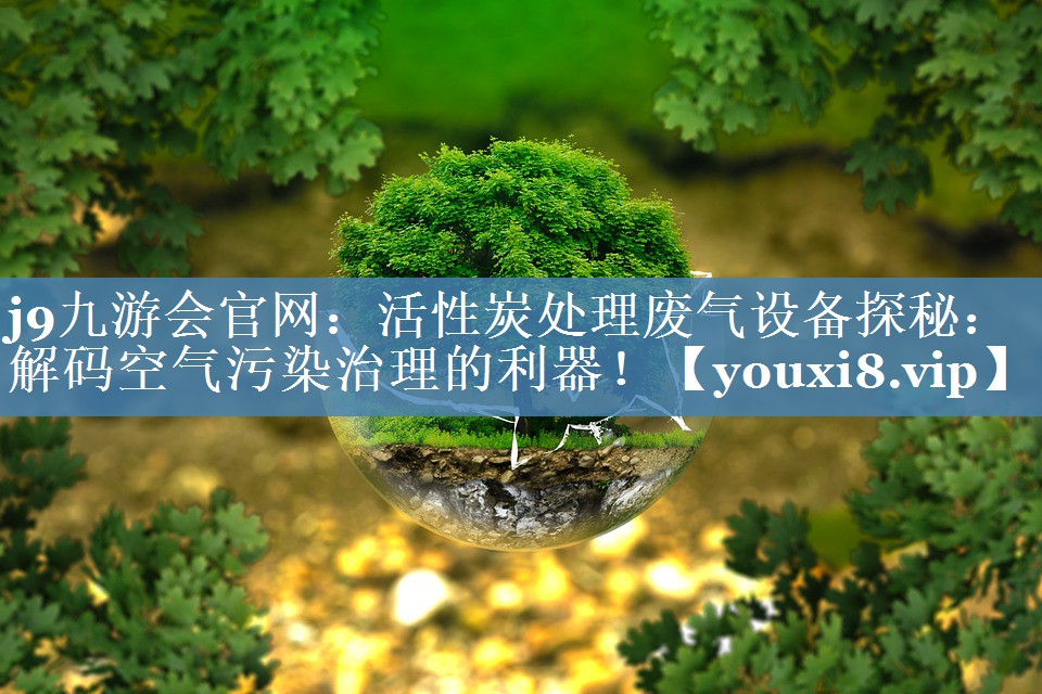 活性炭处理废气设备探秘：解码空气污染治理的利器！