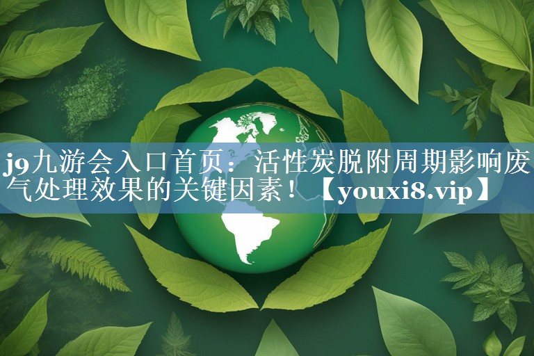 活性炭脱附周期影响废气处理效果的关键因素！