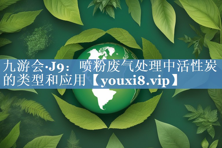 喷粉废气处理中活性炭的类型和应用
