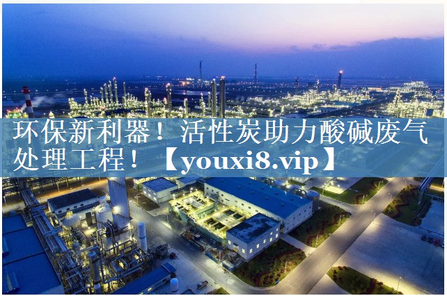 环保新利器！活性炭助力酸碱废气处理工程！