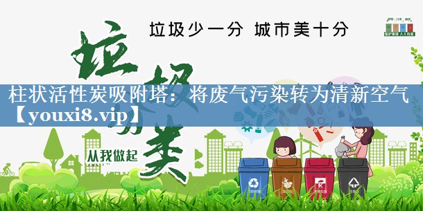 柱状活性炭吸附塔：将废气污染转为清新空气