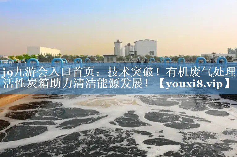 技术突破！有机废气处理活性炭箱助力清洁能源发展！