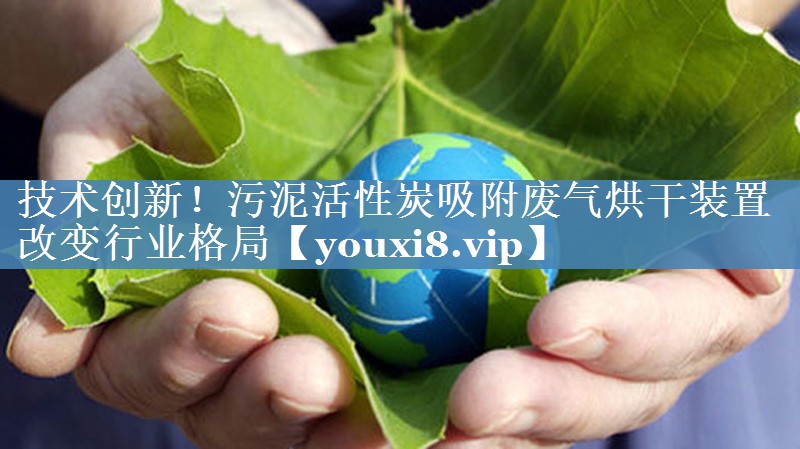 技术创新！污泥活性炭吸附废气烘干装置改变行业格局