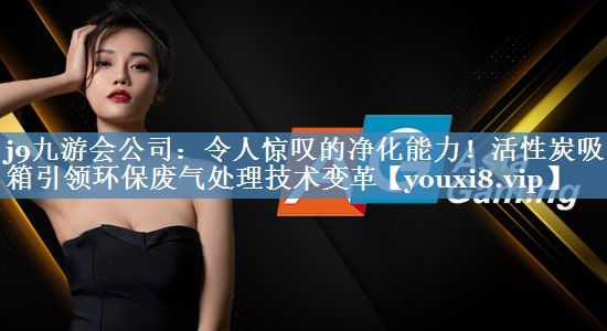 令人惊叹的净化能力！活性炭吸附箱引领环保废气处理技术变革