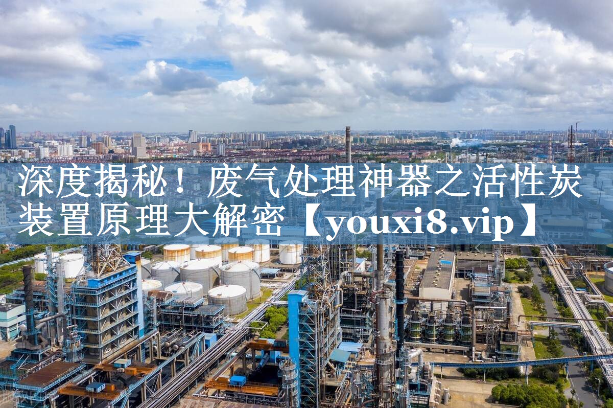 深度揭秘！废气处理神器之活性炭装置原理大解密