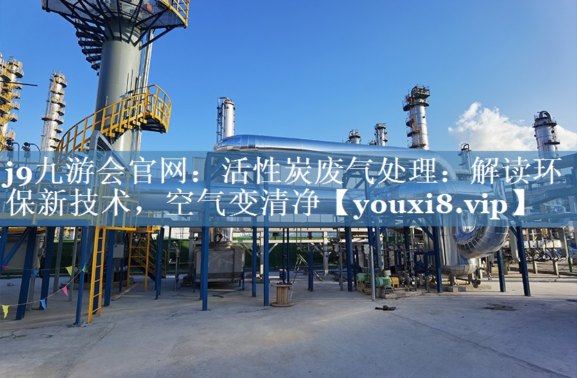 活性炭废气处理：解读环保新技术，空气变清净