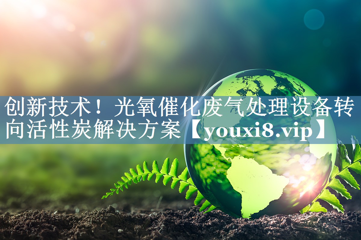 创新技术！光氧催化废气处理设备转向活性炭解决方案
