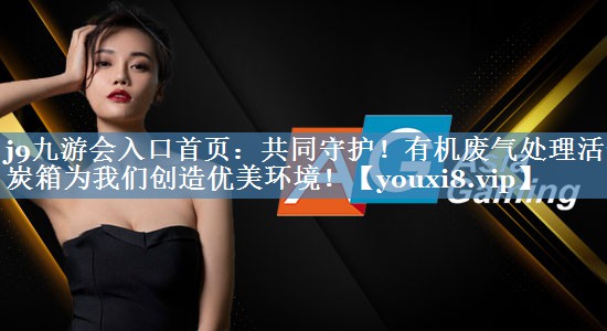 共同守护！有机废气处理活性炭箱为我们创造优美环境！