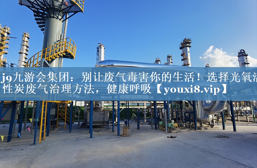 别让废气毒害你的生活！选择光氧活性炭废气治理方法，健康呼吸
