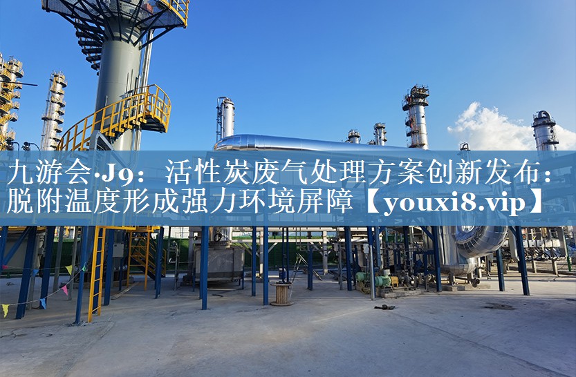 活性炭废气处理方案创新发布：脱附温度形成强力环境屏障