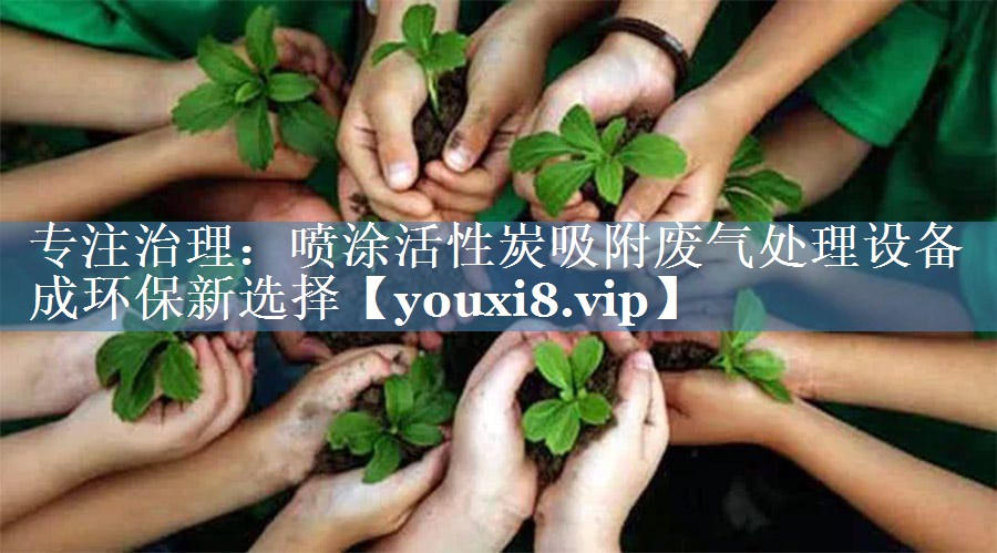 专注治理：喷涂活性炭吸附废气处理设备成环保新选择