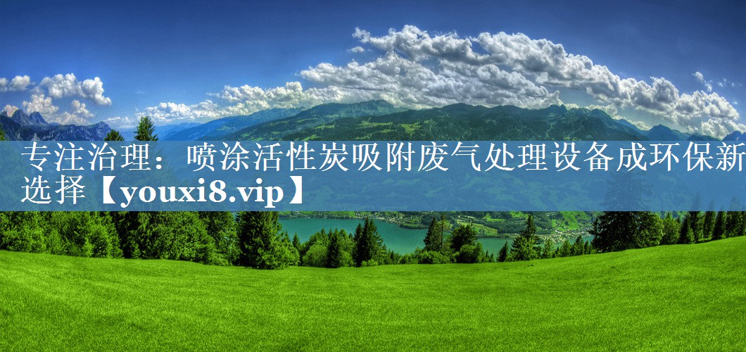 专注治理：喷涂活性炭吸附废气处理设备成环保新选择